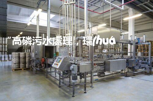 “高磷污水處理，環(huán)保先鋒，守護(hù)碧水藍(lán)天！”